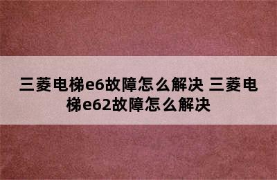 三菱电梯e6故障怎么解决 三菱电梯e62故障怎么解决